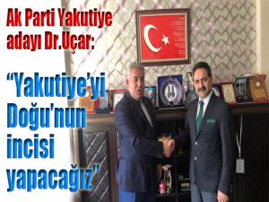 AK Parti Yakutiye adayı Uçar: Yakutiyeyi Doğunun incisi yapacağız