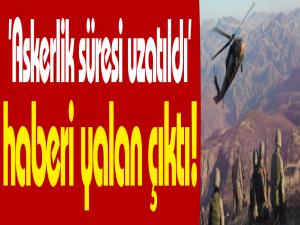 'Askerlik süresi uzatıldı' haberi yalan çıktı!