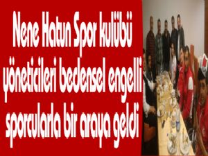 Nene Hatun Spor kulübü yöneticileri bedensel engelli sporcularla bir araya geldi